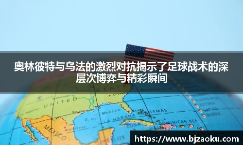 奥林彼特与乌法的激烈对抗揭示了足球战术的深层次博弈与精彩瞬间