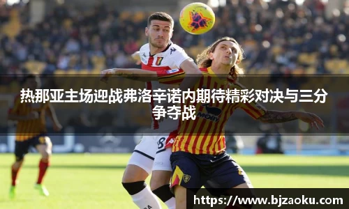 热那亚主场迎战弗洛辛诺内期待精彩对决与三分争夺战